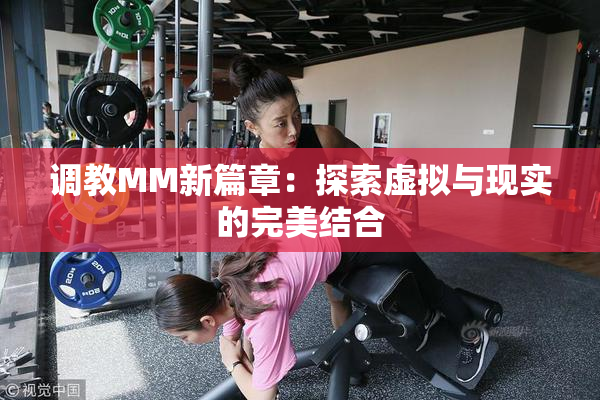 调教MM新篇章：探索虚拟与现实的完美结合