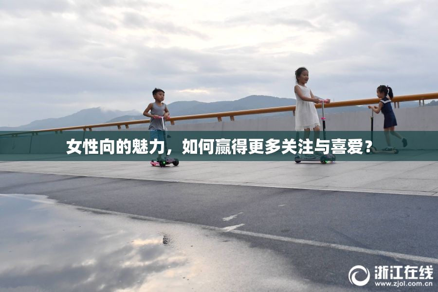 女性向的魅力，如何赢得更多关注与喜爱？