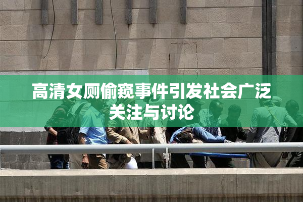 高清女厕偷窥事件引发社会广泛关注与讨论
