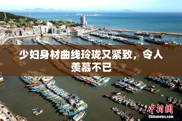 少妇身材曲线玲珑又紧致，令人羡慕不已