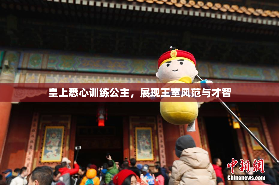 皇上悉心训练公主，展现王室风范与才智