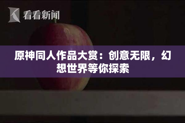 原神同人作品大赏：创意无限，幻想世界等你探索