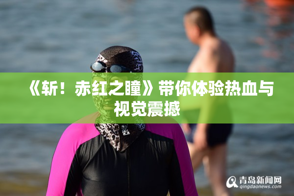 《斩！赤红之瞳》带你体验热血与视觉震撼