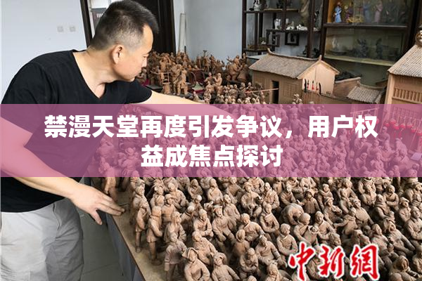 禁漫天堂再度引发争议，用户权益成焦点探讨