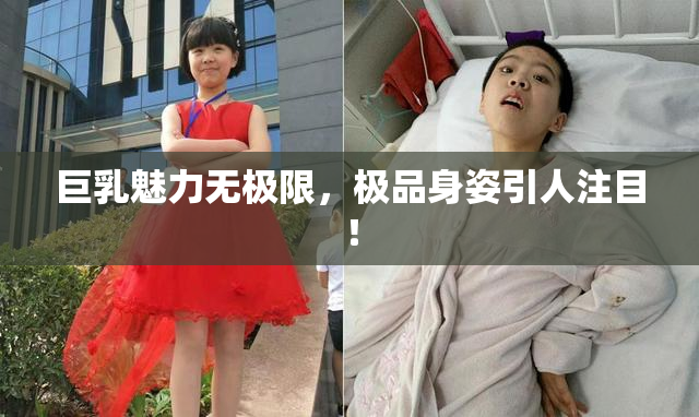 巨乳魅力无极限，极品身姿引人注目！