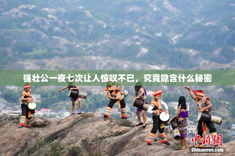 强壮公一夜七次让人惊叹不已，究竟隐含什么秘密