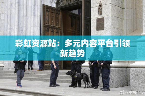 彩虹资源站：多元内容平台引领新趋势