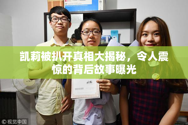 凯莉被扒开真相大揭秘，令人震惊的背后故事曝光