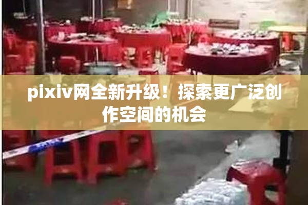 pixiv网全新升级！探索更广泛创作空间的机会