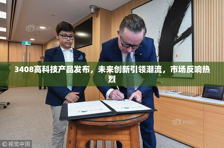 3408高科技产品发布，未来创新引领潮流，市场反响热烈