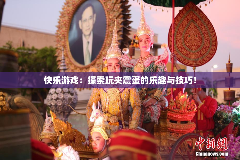 快乐游戏：探索玩夹震蛋的乐趣与技巧！