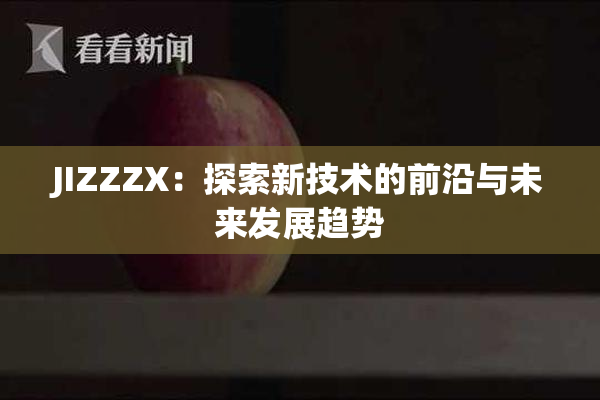 JIZZZX：探索新技术的前沿与未来发展趋势