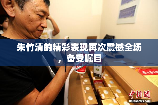 朱竹清的精彩表现再次震撼全场，备受瞩目