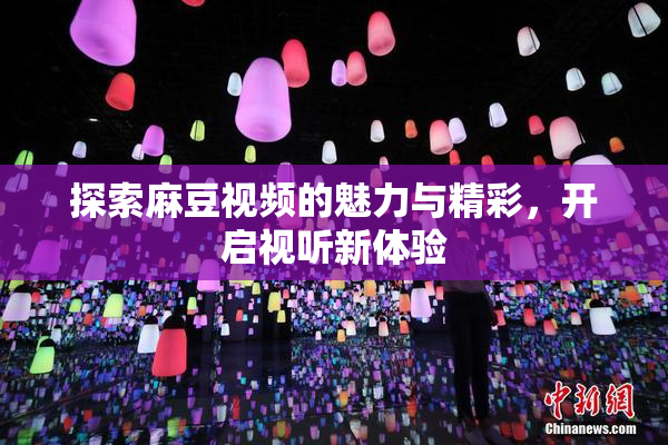 探索麻豆视频的魅力与精彩，开启视听新体验