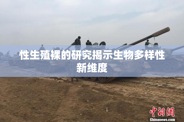 性生殖裸的研究揭示生物多样性新维度