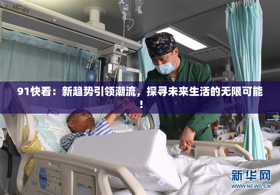 91快看：新趋势引领潮流，探寻未来生活的无限可能！
