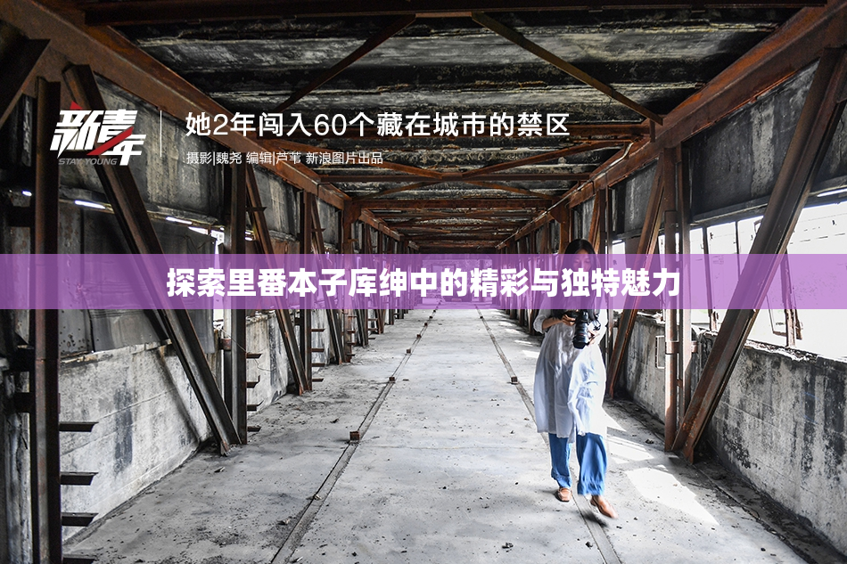 探索里番本子库绅中的精彩与独特魅力