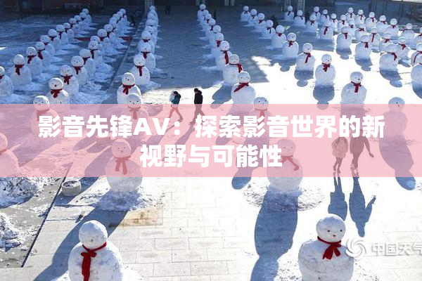 影音先锋AV：探索影音世界的新视野与可能性