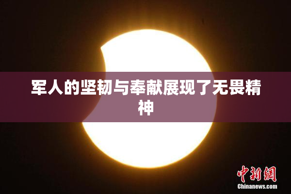军人的坚韧与奉献展现了无畏精神