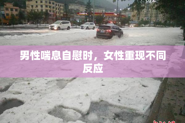 男性喘息自慰时，女性重现不同反应