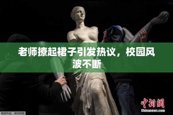 老师撩起裙子引发热议，校园风波不断