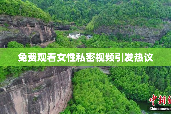 免费观看女性私密视频引发热议