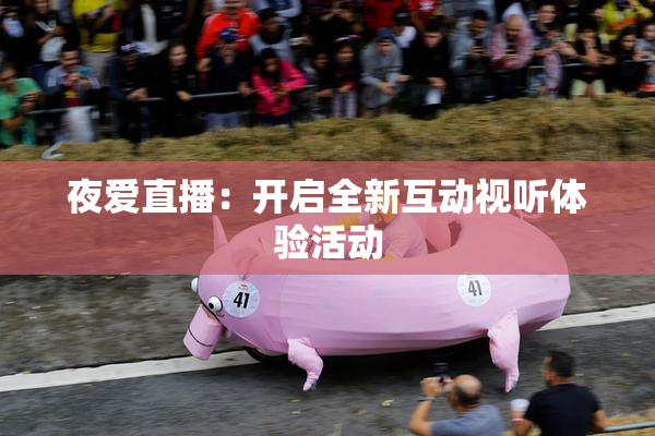 夜爱直播：开启全新互动视听体验活动