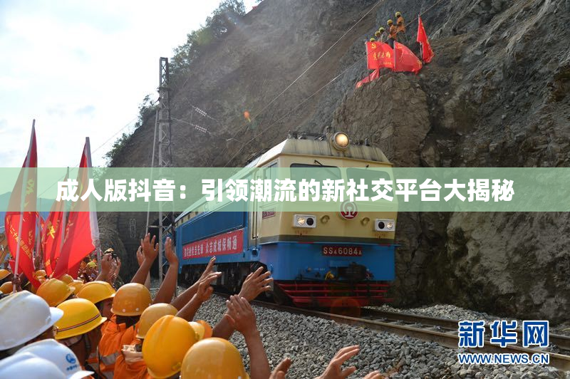 成人版抖音：引领潮流的新社交平台大揭秘