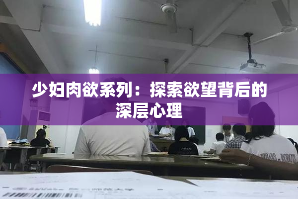 少妇肉欲系列：探索欲望背后的深层心理