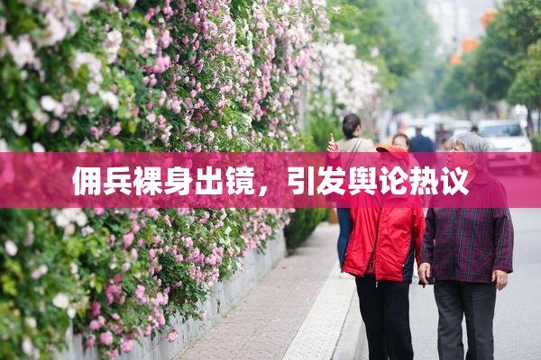 佣兵裸身出镜，引发舆论热议