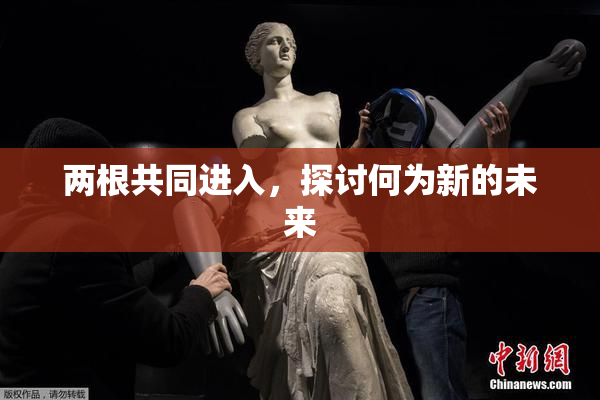 两根共同进入，探讨何为新的未来