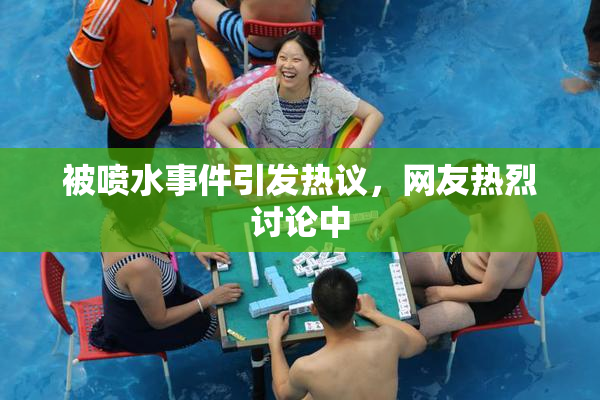 被喷水事件引发热议，网友热烈讨论中