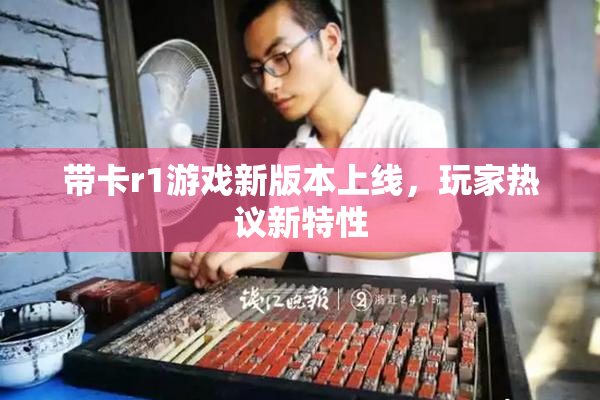 带卡r1游戏新版本上线，玩家热议新特性