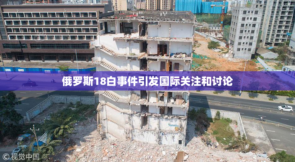 俄罗斯18白事件引发国际关注和讨论