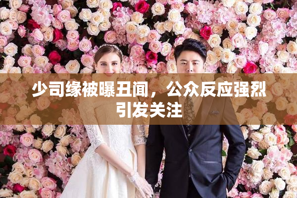 少司缘被曝丑闻，公众反应强烈引发关注