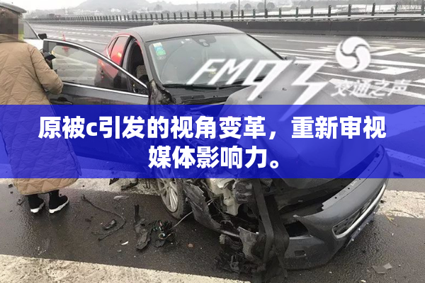 原被c引发的视角变革，重新审视媒体影响力。