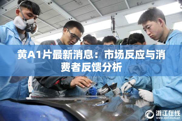 黄A1片最新消息：市场反应与消费者反馈分析