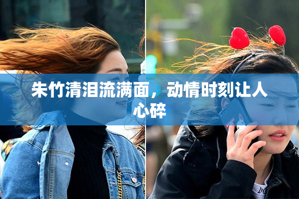朱竹清泪流满面，动情时刻让人心碎