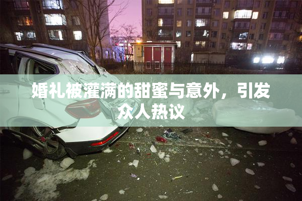 婚礼被灌满的甜蜜与意外，引发众人热议