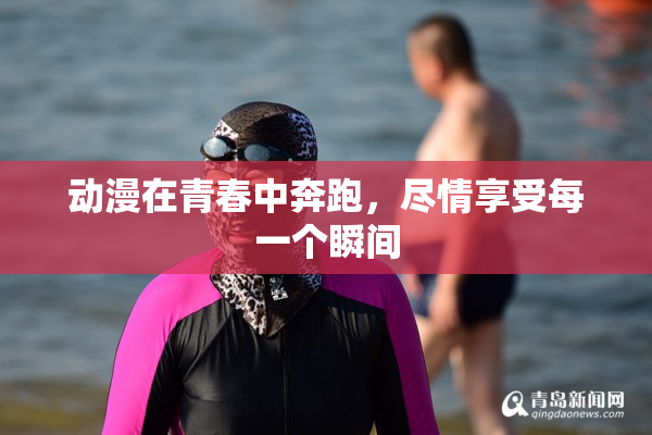 动漫在青春中奔跑，尽情享受每一个瞬间