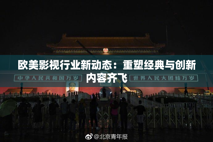 欧美影视行业新动态：重塑经典与创新内容齐飞