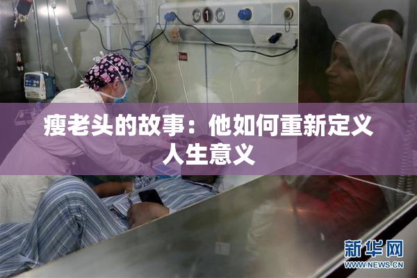 瘦老头的故事：他如何重新定义人生意义