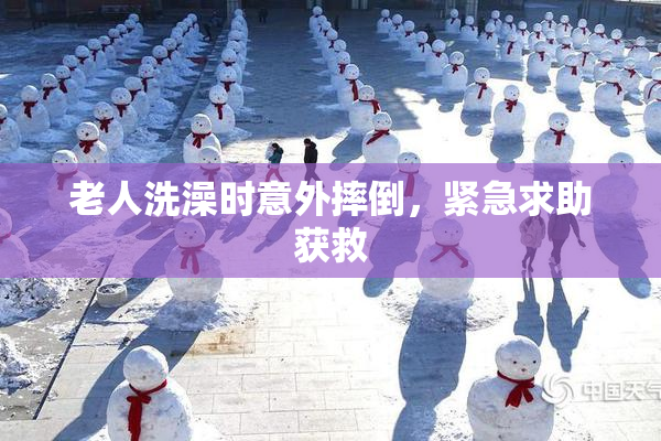 老人洗澡时意外摔倒，紧急求助获救