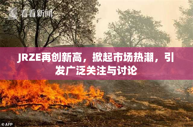 JRZE再创新高，掀起市场热潮，引发广泛关注与讨论