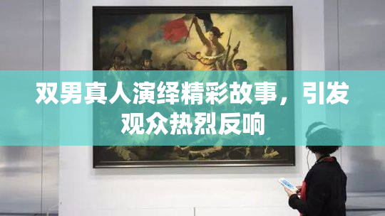 双男真人演绎精彩故事，引发观众热烈反响