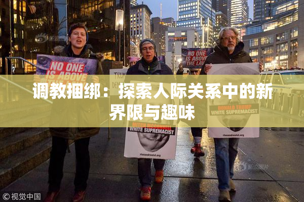 调教捆绑：探索人际关系中的新界限与趣味