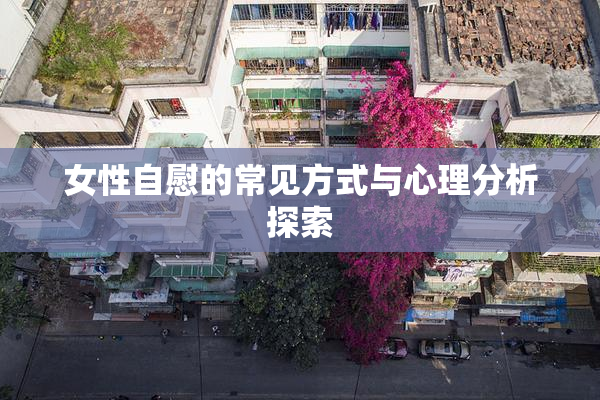 女性自慰的常见方式与心理分析探索