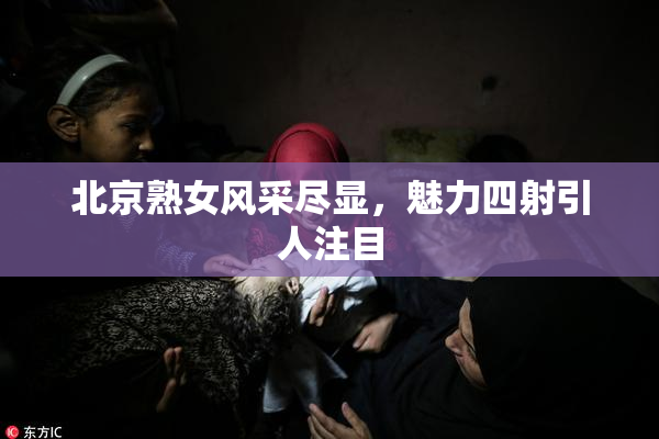 北京熟女风采尽显，魅力四射引人注目