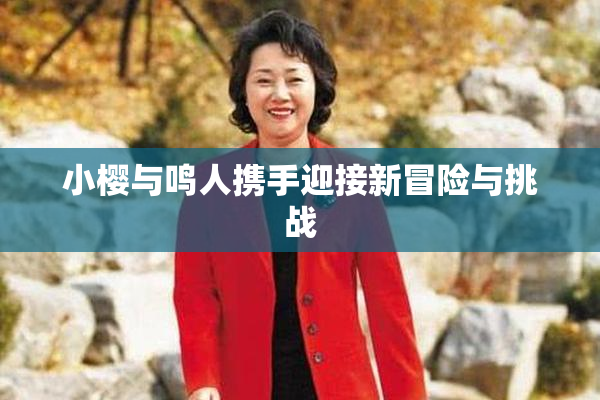 小樱与鸣人携手迎接新冒险与挑战