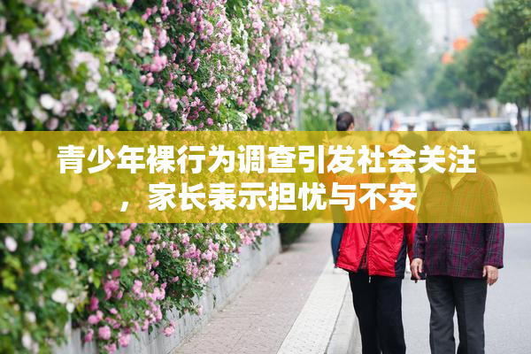 青少年裸行为调查引发社会关注，家长表示担忧与不安